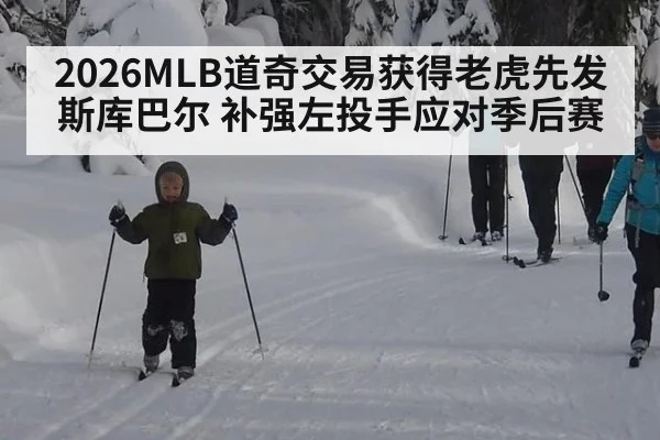 2026MLB道奇交易获得老虎先发斯库巴尔 补强左投手应对季后赛