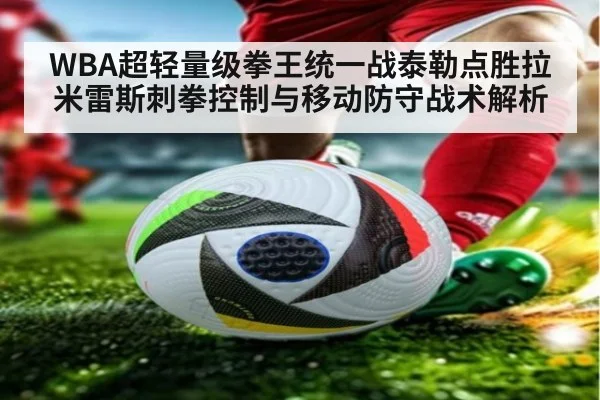 WBA超轻量级拳王统一战泰勒点胜拉米雷斯刺拳控制与移动防守战术解析